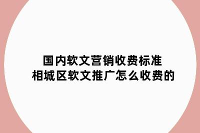 国内软文营销收费标准 相城区软文推广怎么收费的